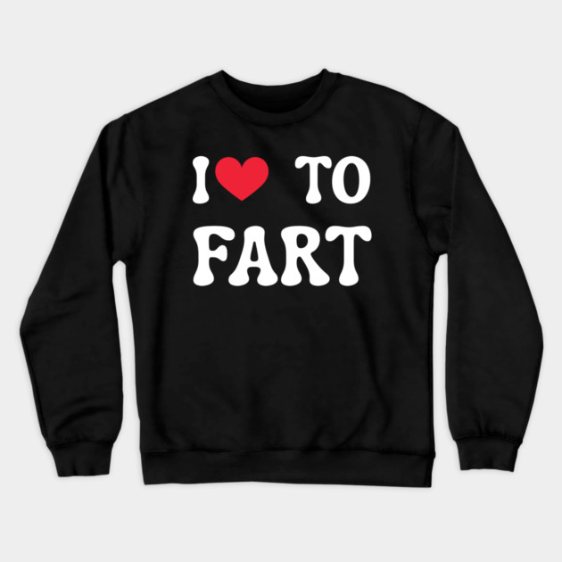 I Love To Fart Crewneck Sweatshirt by Creatifly Graphic Tees