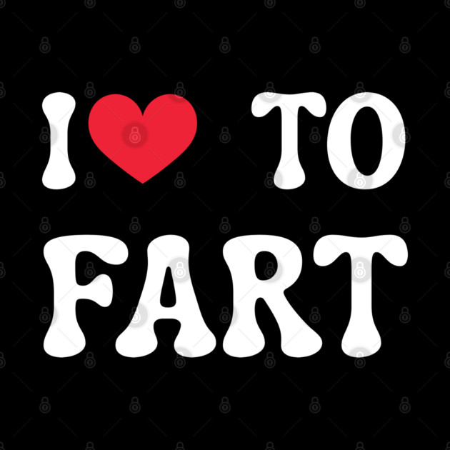 I Love To Fart by Creatifly Graphic Tees