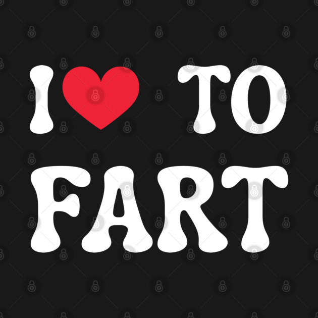 I Love To Fart by Creatifly Graphic Tees