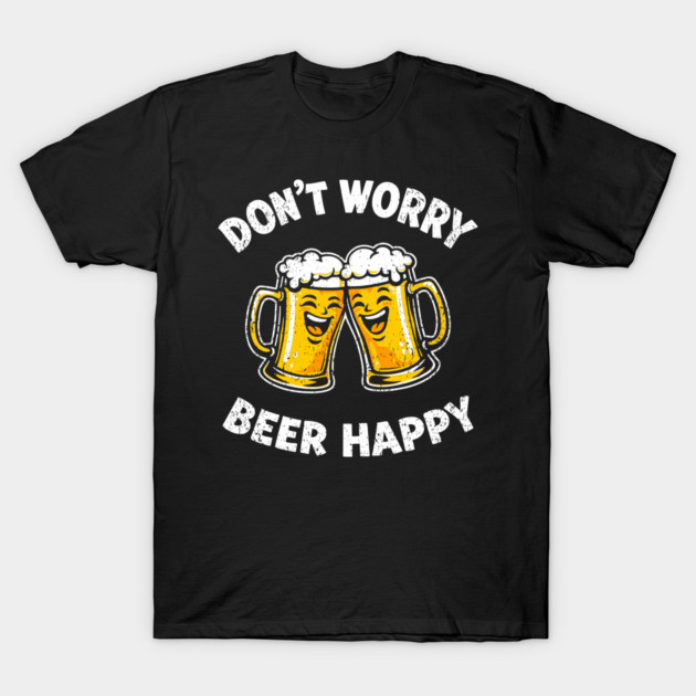 Don't Worry Beer Happy Chill Party Vibes T-Shirt by Anticorporati