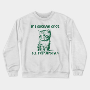 If I Shenan Once I’ll Shenanigan Crewneck Sweatshirt