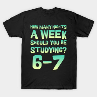 How y Nights A Week Should You Be Studying 6 7 T-Shirt