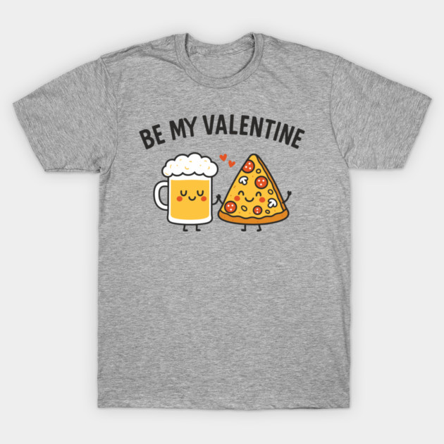 Be My Valentine Beer and Pizza Lover Humor T-Shirt by Anticorporati