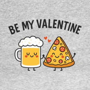 Be My Valentine Beer and Pizza Lover Humor T-Shirt