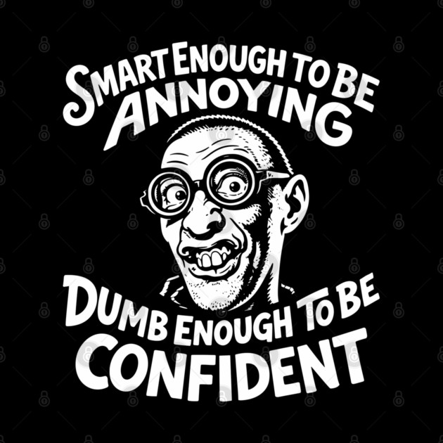 Smart Enough To Be Annoying Goofy Sarcasm by Anticorporati