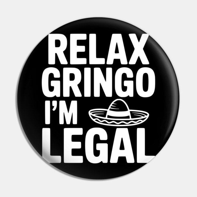 Relax Gringo I'm Legal Pin by Frank Ring