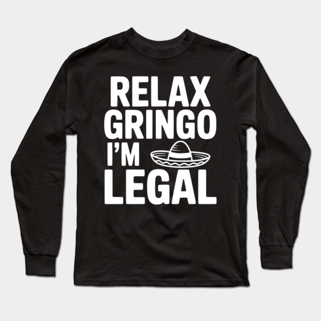 Relax Gringo I'm Legal Long Sleeve T-Shirt by Frank Ring