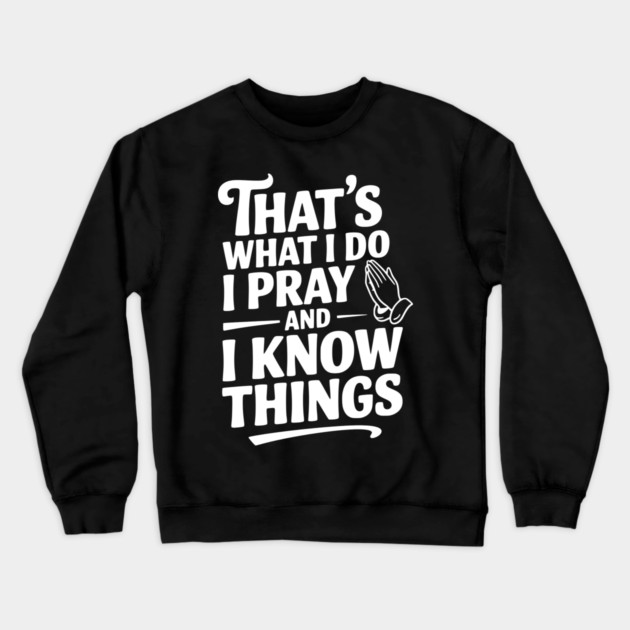That's What I Do I Pray and I Know Things Crewneck Sweatshirt by Frank Ring