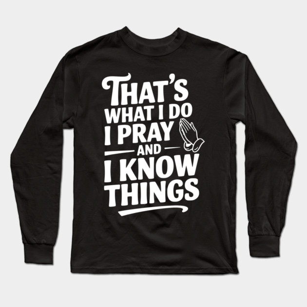 That's What I Do I Pray and I Know Things Long Sleeve T-Shirt by Frank Ring