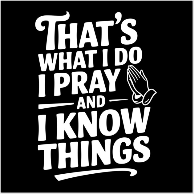 That's What I Do I Pray and I Know Things Wall Art by Frank Ring