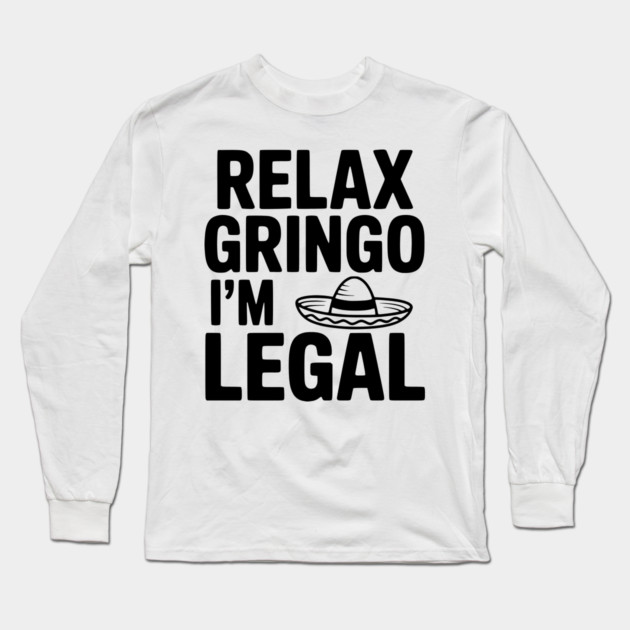 Relax Gringo I'm Legal Long Sleeve T-Shirt by Frank Ring