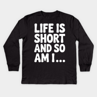Life is Short and so Am I... Kids Long Sleeve T-Shirt