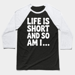 Life is Short and so Am I... Baseball T-Shirt