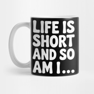 Life is Short and so Am I... Mug