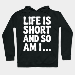 Life is Short and so Am I... Hoodie