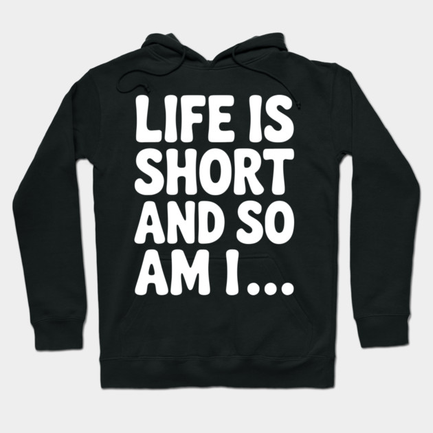 Life is Short and so Am I... Hoodie by Frank Ring