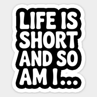 Life is Short and so Am I... Sticker