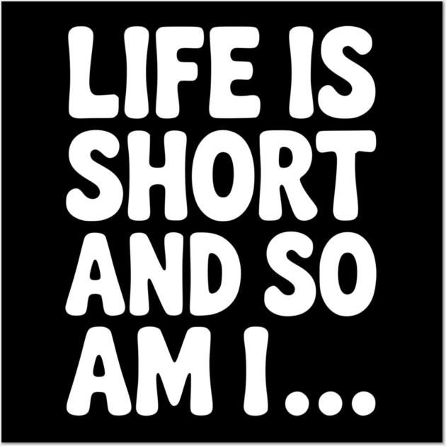Life is Short and so Am I... Wall Art by Frank Ring