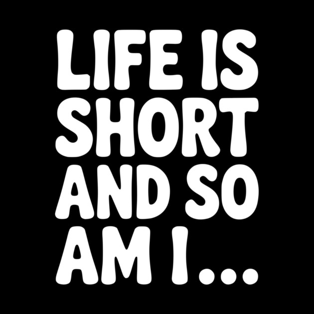 Life is Short and so Am I... by Frank Ring