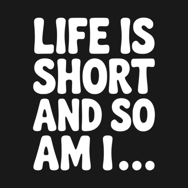 Life is Short and so Am I... by Frank Ring