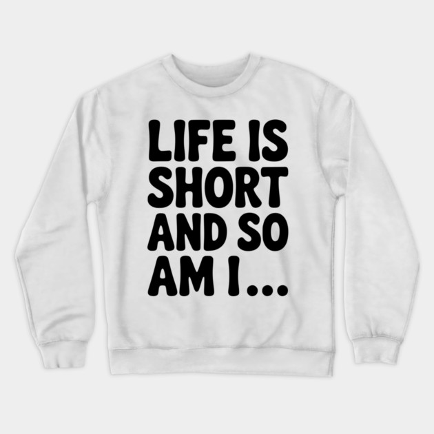 Life is Short and so Am I... Crewneck Sweatshirt by Frank Ring