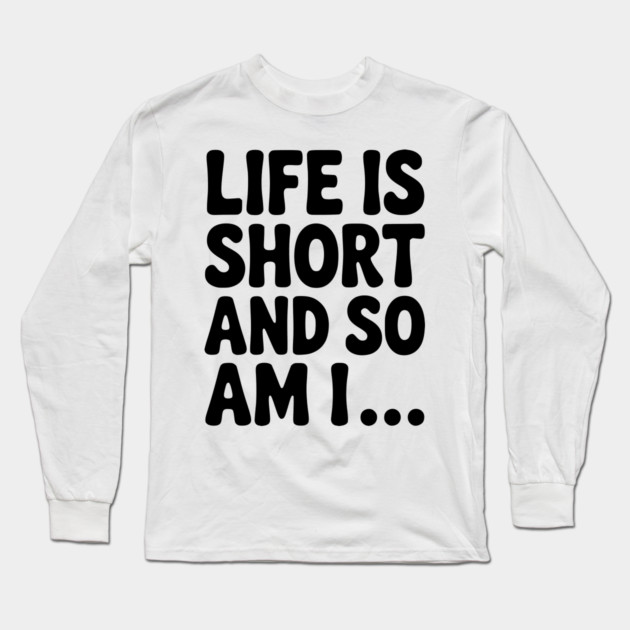 Life is Short and so Am I... Long Sleeve T-Shirt by Frank Ring