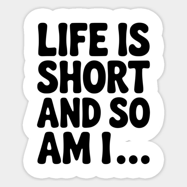 Life is Short and so Am I... Sticker by Frank Ring