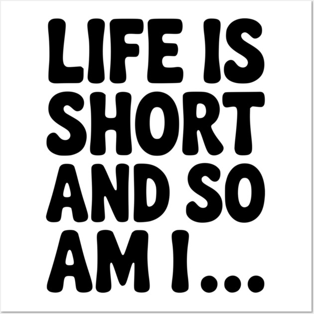 Life is Short and so Am I... Wall Art by Frank Ring