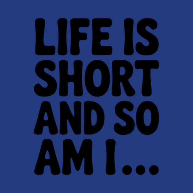Life is Short and so Am I... by Frank Ring