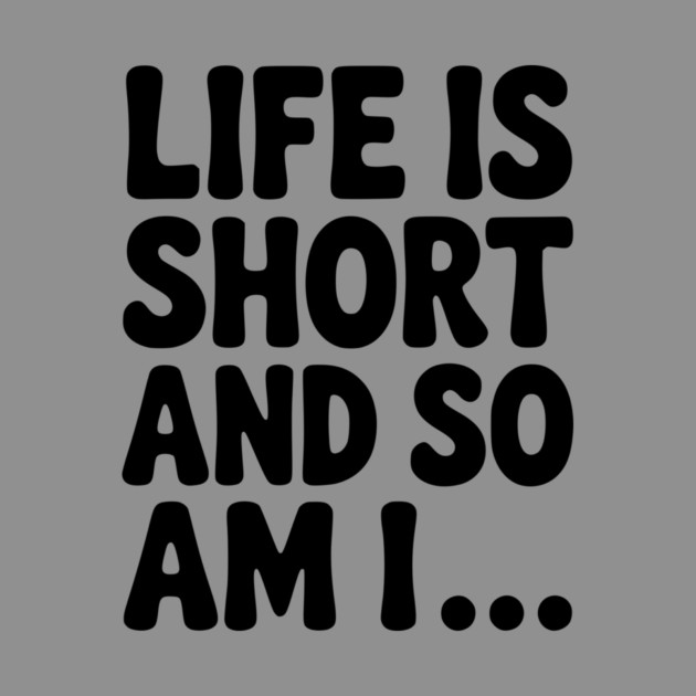 Life is Short and so Am I... by Frank Ring