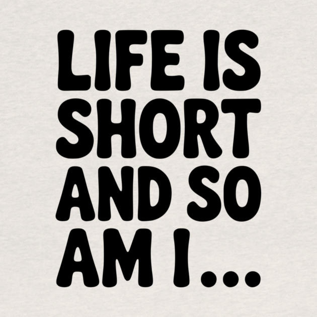 Life is Short and so Am I... by Frank Ring
