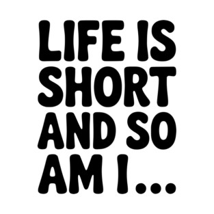 Life is Short and so Am I... T-Shirt