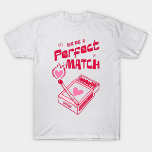 We're a Perfect Match - Because Nothing Says Romance Like Controlled Fire T-Shirt