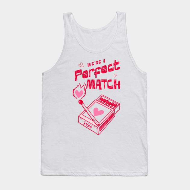 We're a Perfect Match - Because Nothing Says Romance Like Controlled Fire Tank Top by Designed By Marty
