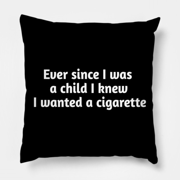 Ever since I was a child I knew I wanted a cigarette Pillow by Stylish Shirt