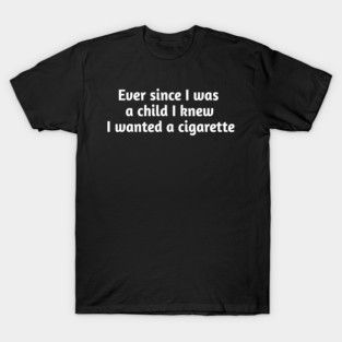 Ever since I was a child I knew I wanted a cigarette T-Shirt