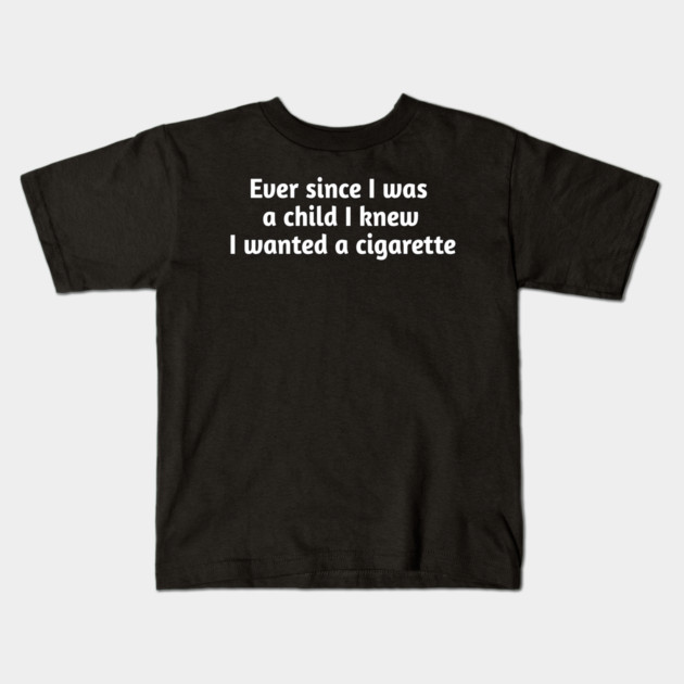 Ever since I was a child I knew I wanted a cigarette Kids T-Shirt by Stylish Shirt