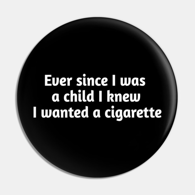 Ever since I was a child I knew I wanted a cigarette Pin by Stylish Shirt