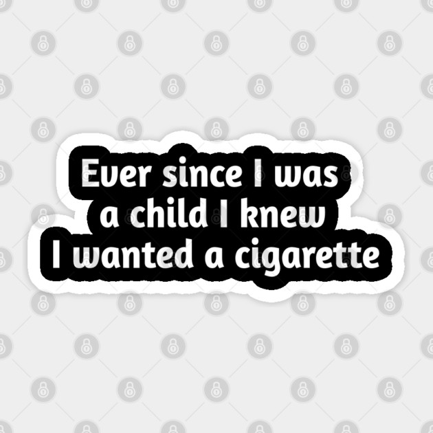 Ever since I was a child I knew I wanted a cigarette Sticker by Stylish Shirt