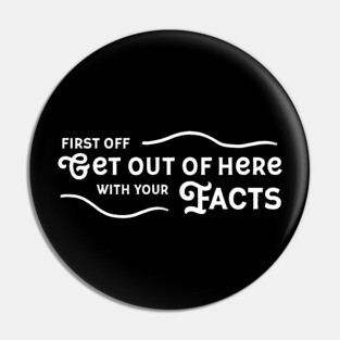 Get Out Of Here With Your Facts Pin