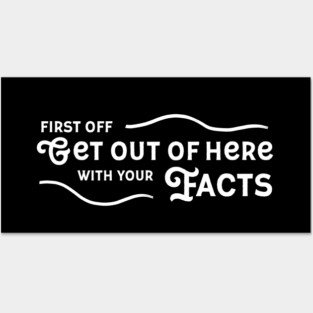 Get Out Of Here With Your Facts Posters and Art