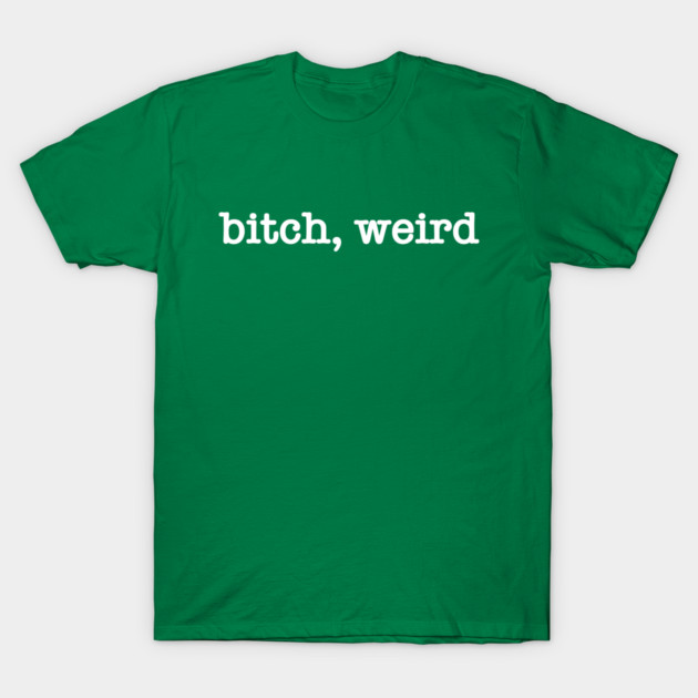 bitch, weird T-Shirt by StereoBacon