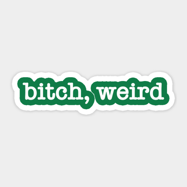 bitch, weird Sticker by StereoBacon