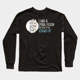 I Had A Spinal Fusion And Now I’m All Screwed Up Humor Long Sleeve T-Shirt