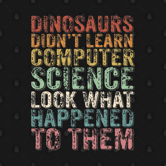 Dinosaurs Didn't Learn Computer Science Look What Happened To Them ...