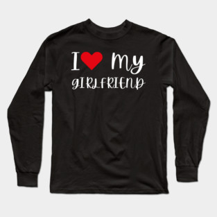 I Love My Girlfriend Long Sleeve T-Shirt