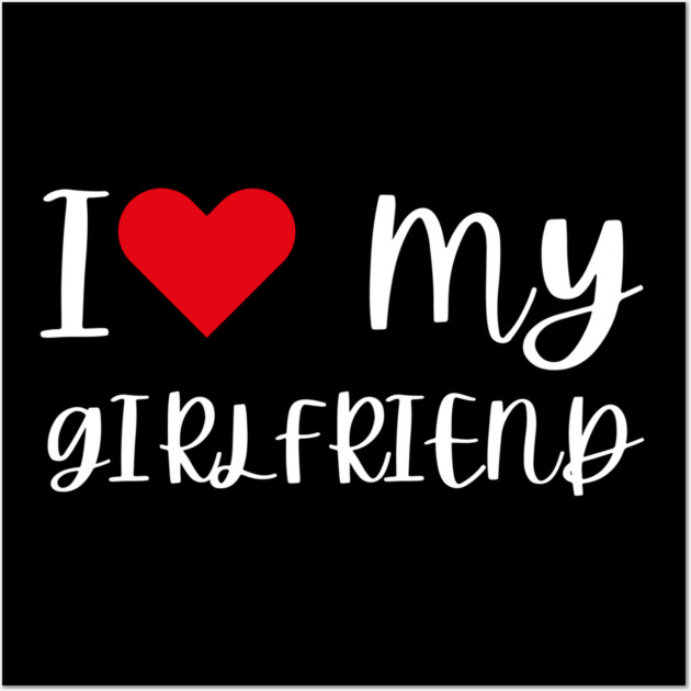 I Love My Girlfriend Wall Art by Creatifly Graphic Tees