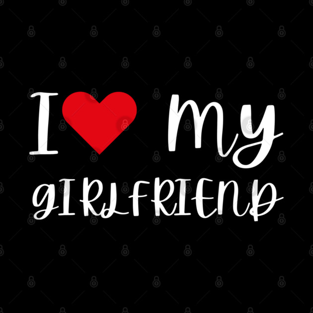 I Love My Girlfriend by Creatifly Graphic Tees