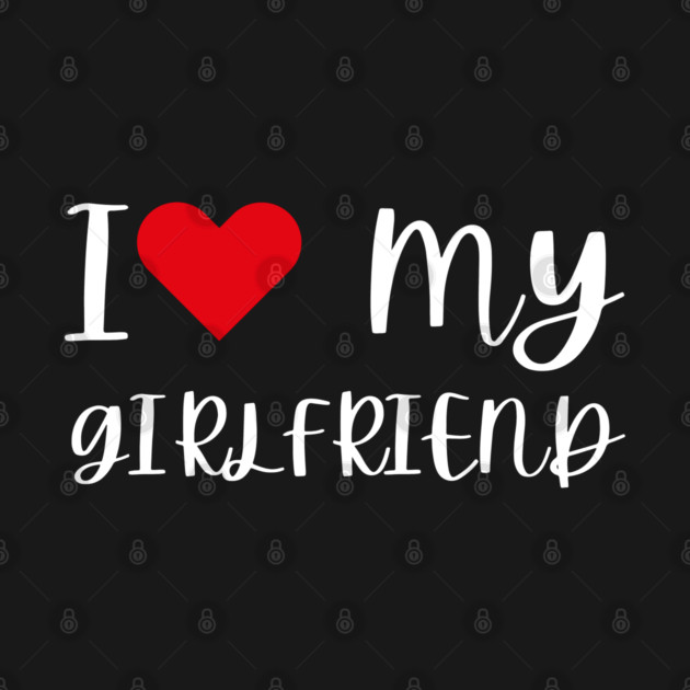 I Love My Girlfriend by Creatifly Graphic Tees