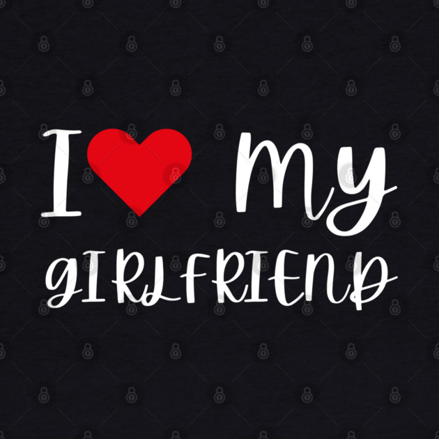 I Love My Girlfriend by Creatifly Graphic Tees
